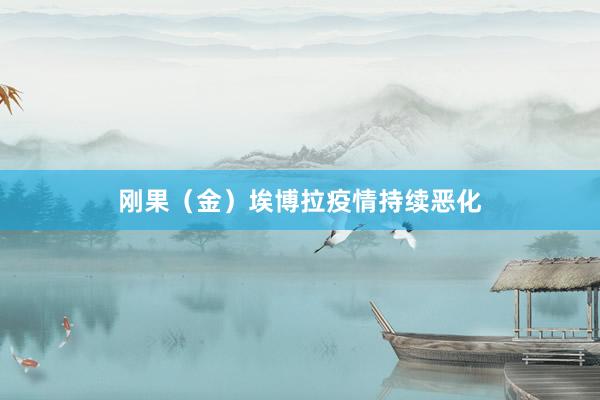 刚果（金）埃博拉疫情持续恶化