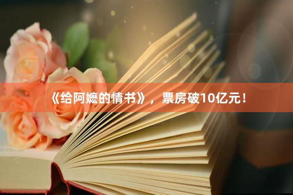《给阿嬷的情书》，票房破10亿元！