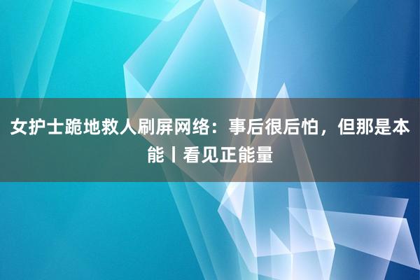 女护士跪地救人刷屏网络：事后很后怕，但那是本能丨看见正能量