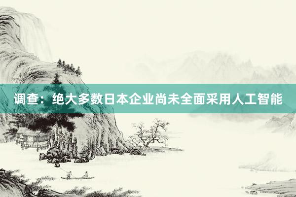 调查：绝大多数日本企业尚未全面采用人工智能