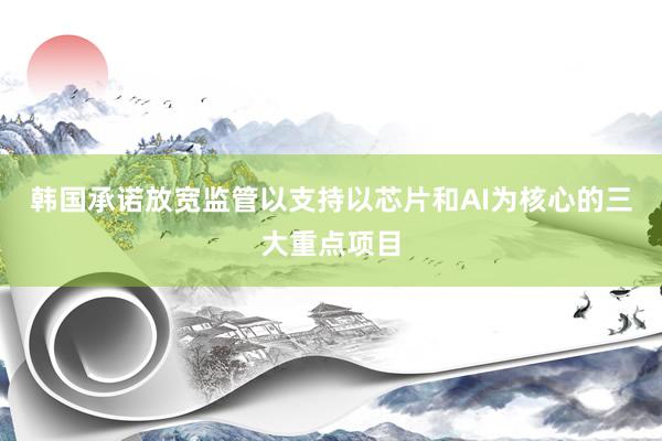 韩国承诺放宽监管以支持以芯片和AI为核心的三大重点项目