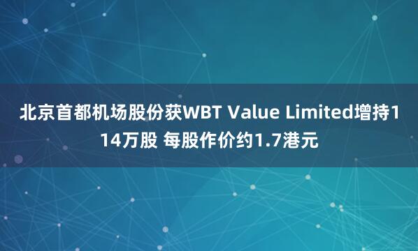 北京首都机场股份获WBT Value Limited增持114万股 每股作价约1.7港元