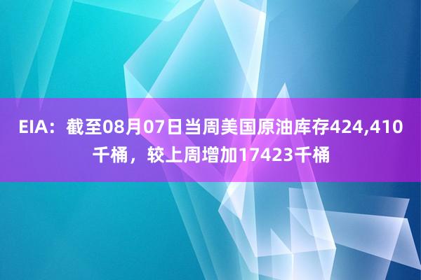EIA：截至08月07日当周美国原油库存424,410千桶，较上周增加17423千桶