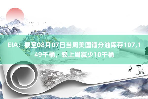 EIA：截至08月07日当周美国馏分油库存107,149千桶，较上周减少10千桶