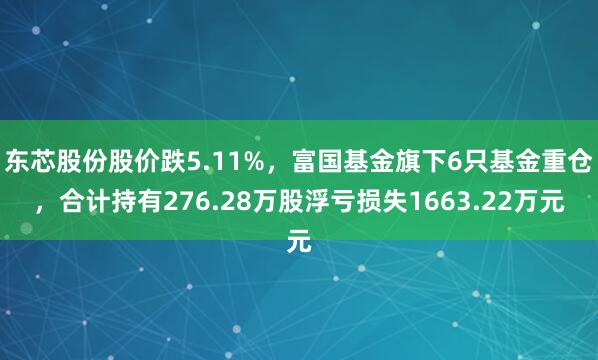 东芯股份股价跌5.11%，富国基金旗下6只基金重仓，合计持有276.28万股浮亏损失1663.22万元