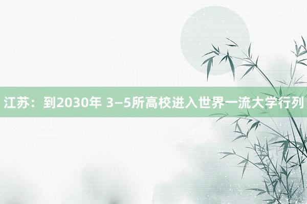 江苏：到2030年 3—5所高校进入世界一流大学行列
