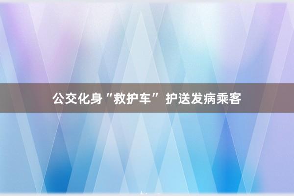 公交化身“救护车” 护送发病乘客