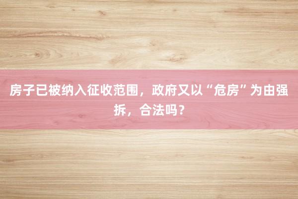 房子已被纳入征收范围，政府又以“危房”为由强拆，合法吗？