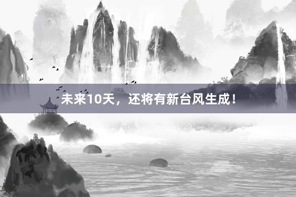 未来10天，还将有新台风生成！