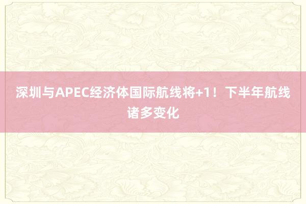 深圳与APEC经济体国际航线将+1！下半年航线诸多变化