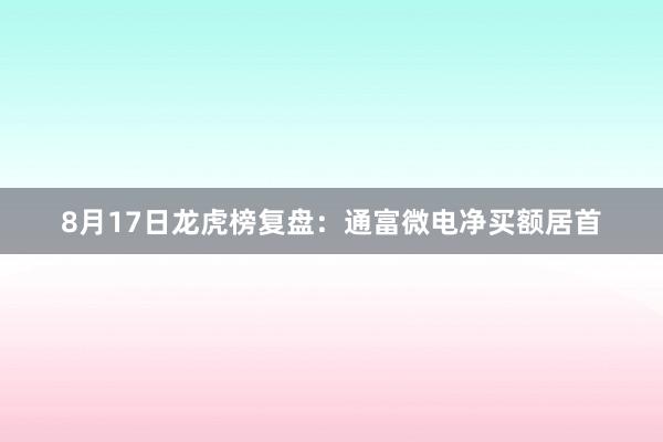8月17日龙虎榜复盘:通富微电净买额居首
