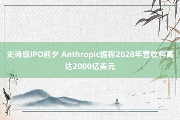 史诗级IPO前夕 Anthropic据称2028年营收料高达2000亿美元