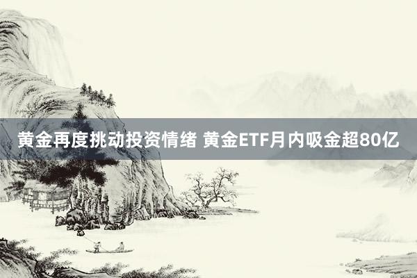 黄金再度挑动投资情绪 黄金ETF月内吸金超80亿