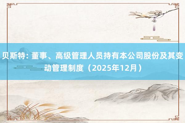 贝斯特: 董事、高级管理人员持有本公司股份及其变动管理制度（2025年12月）