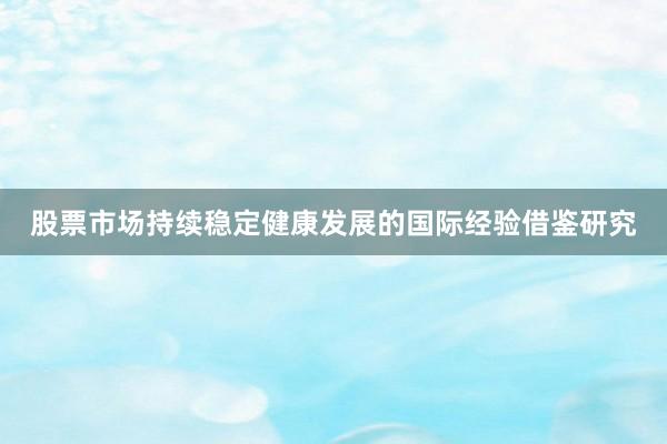 股票市场持续稳定健康发展的国际经验借鉴研究