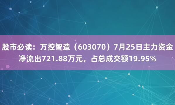 股市必读：万控智造（603070）7月25日主力资金净流出721.88万元，占总成交额19.95%
