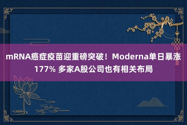 mRNA癌症疫苗迎重磅突破！Moderna单日暴涨177% 多家A股公司也有相关布局