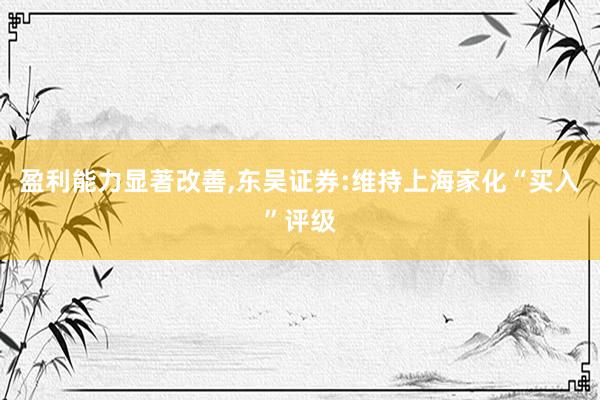 盈利能力显著改善,东吴证券:维持上海家化“买入”评级