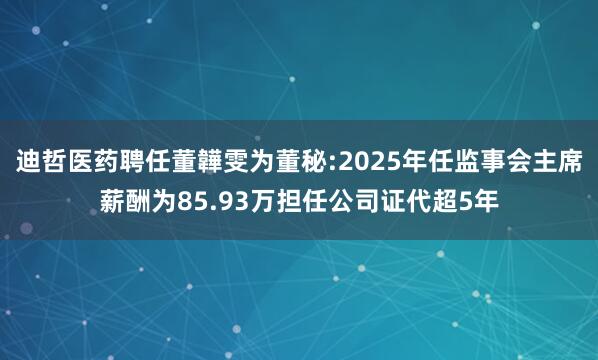 迪哲医药聘任董韡雯为董秘:2025年任监事会主席薪酬为85.93万担任公司证代超5年