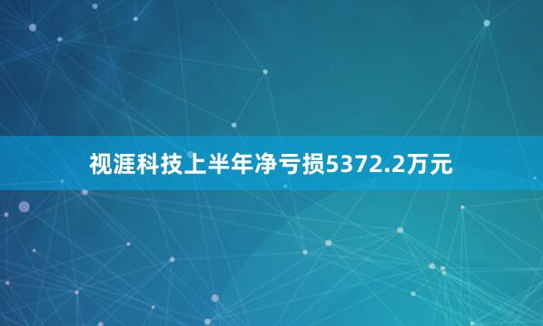 视涯科技上半年净亏损5372.2万元