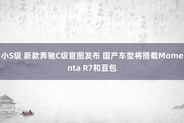 小S级 新款奔驰C级官图发布 国产车型将搭载Momenta R7和豆包