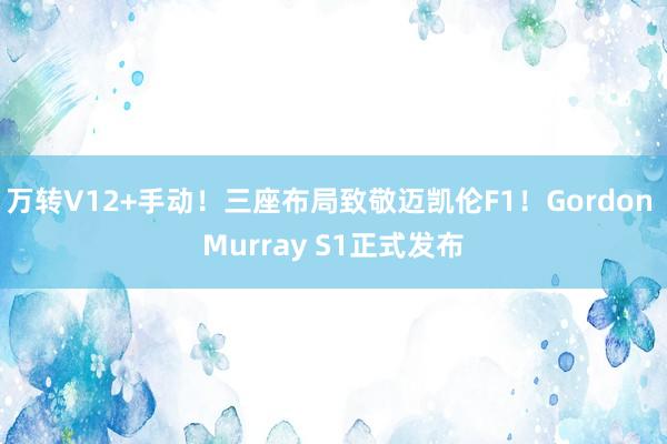 万转V12+手动！三座布局致敬迈凯伦F1！Gordon Murray S1正式发布