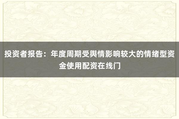 投资者报告：年度周期受舆情影响较大的情绪型资金使用配资在线门