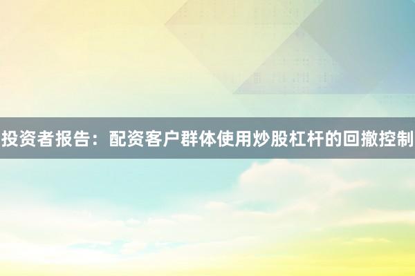 投资者报告：配资客户群体使用炒股杠杆的回撤控制