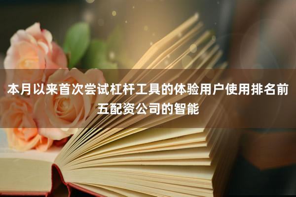 本月以来首次尝试杠杆工具的体验用户使用排名前五配资公司的智能