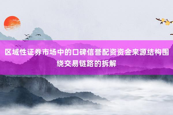 区域性证券市场中的口碑信誉配资资金来源结构围绕交易链路的拆解