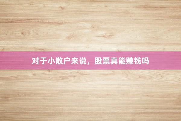 对于小散户来说，股票真能赚钱吗