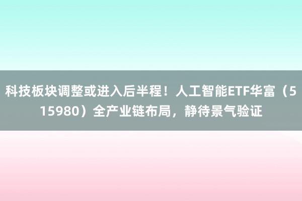 科技板块调整或进入后半程！人工智能ETF华富（515980）全产业链布局，静待景气验证