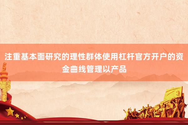 注重基本面研究的理性群体使用杠杆官方开户的资金曲线管理以产品