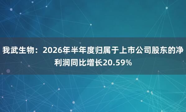 我武生物:2026年半年度归属于上市公司股东的净利润同比增长20.59%