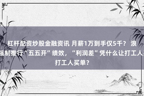杠杆配资炒股金融资讯 月薪1万到手仅5千？ 浪潮云强制推行“五五开”绩效，“利润差”凭什么让打工人买单？