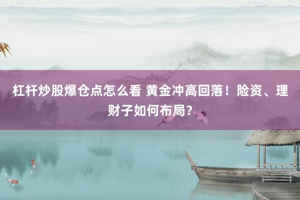 杠杆炒股爆仓点怎么看 黄金冲高回落！险资、理财子如何布局？