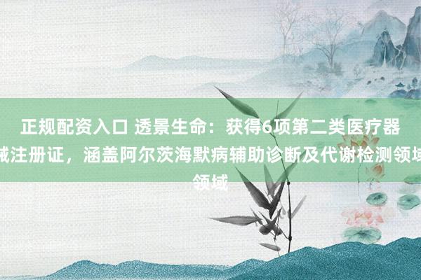 正规配资入口 透景生命：获得6项第二类医疗器械注册证，涵盖阿尔茨海默病辅助诊断及代谢检测领域