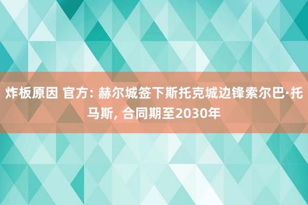 炸板原因 官方: 赫尔城签下斯托克城边锋索尔巴·托马斯, 合同期至2030年