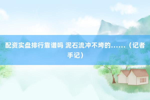 配资实盘排行靠谱吗 泥石流冲不垮的……（记者手记）
