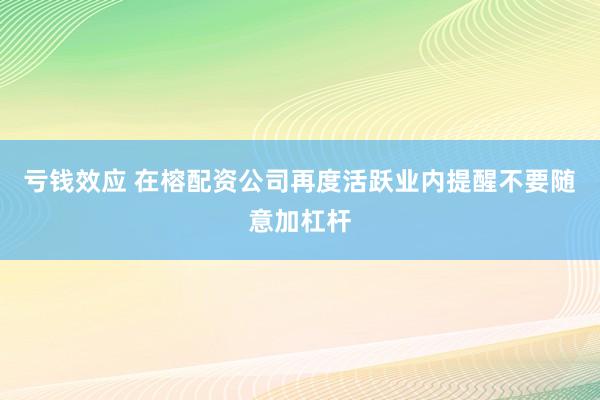 亏钱效应 在榕配资公司再度活跃　业内提醒不要随意加杠杆