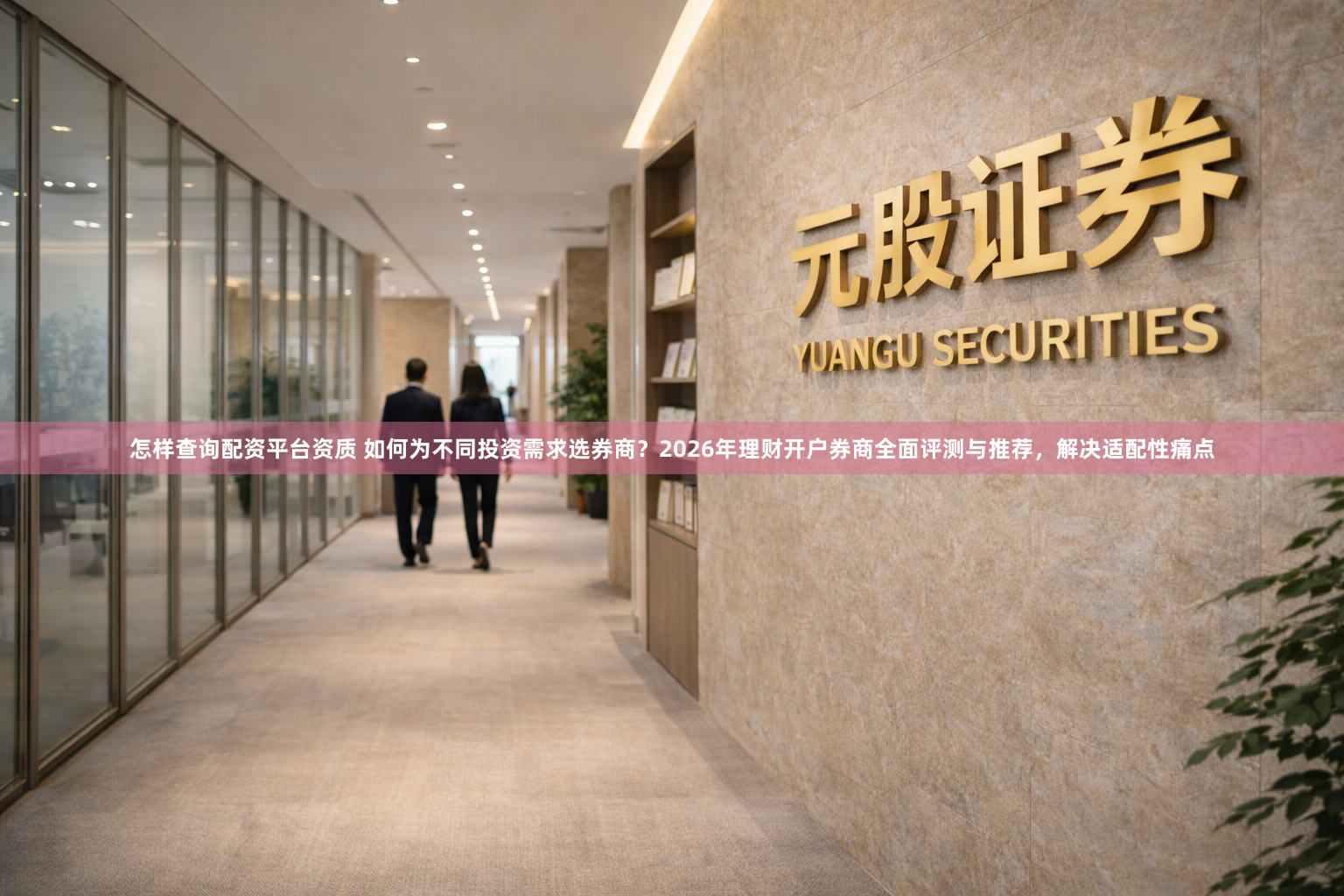 怎样查询配资平台资质 如何为不同投资需求选券商？2026年理财开户券商全面评测与推荐，解决适配性痛点