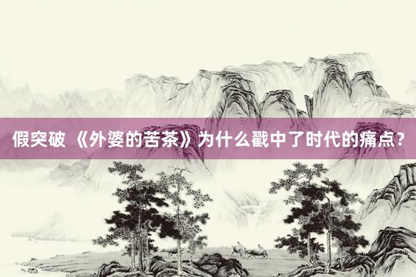 假突破 《外婆的苦茶》为什么戳中了时代的痛点？