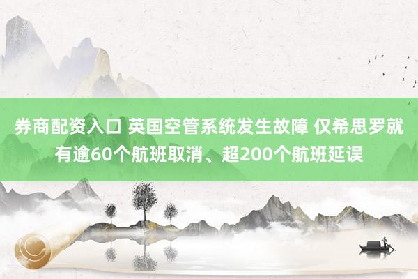 券商配资入口 英国空管系统发生故障 仅希思罗就有逾60个航班取消、超200个航班延误