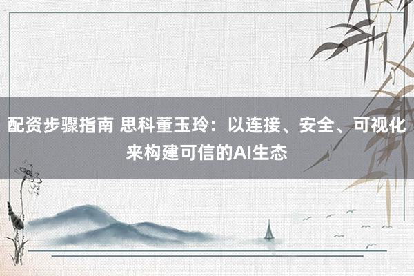 配资步骤指南 思科董玉玲：以连接、安全、可视化来构建可信的AI生态
