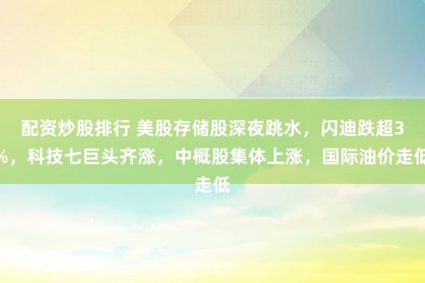 配资炒股排行 美股存储股深夜跳水，闪迪跌超3%，科技七巨头齐涨，中概股集体上涨，国际油价走低