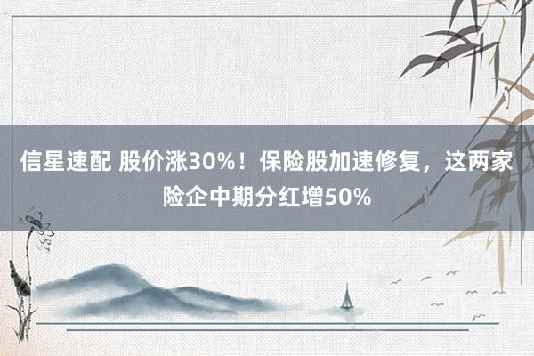 信星速配 股价涨30%！保险股加速修复，这两家险企中期分红增50%