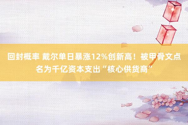 回封概率 戴尔单日暴涨12%创新高！被甲骨文点名为千亿资本支出“核心供货商”