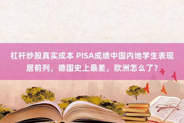 杠杆炒股真实成本 PISA成绩中国内地学生表现居前列，德国史上最差，欧洲怎么了？