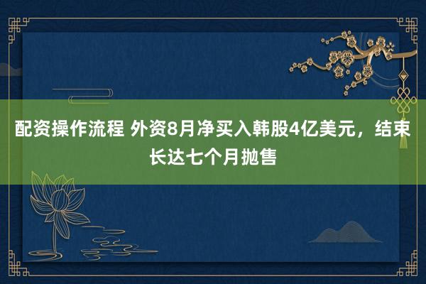 配资操作流程 外资8月净买入韩股4亿美元，结束长达七个月抛售