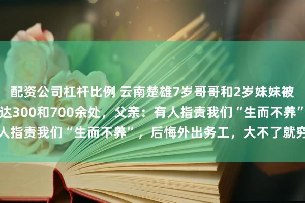 配资公司杠杆比例 云南楚雄7岁哥哥和2岁妹妹被胡蜂蜇亡，伤口数分别达300和700余处，父亲：有人指责我们“生而不养”，后悔外出务工，大不了就穷一点